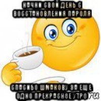 начни свой день с восстановления пароля спасибо шмакову за еще одно прекрасное утро