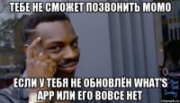 тебе не сможет позвонить момо если у тебя не обновлён what's app или его вовсе нет