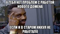 у тебя нет проблем с работой нового домена если и в старом нихуя не работало