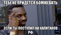 тебе не придется бомжевать если ты поступил на капитанов рф