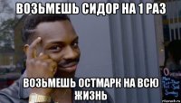 возьмешь сидор на 1 раз возьмешь остмарк на всю жизнь