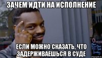 зачем идти на исполнение если можно сказать, что задерживаешься в суде