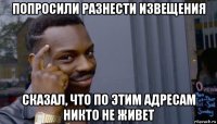 попросили разнести извещения сказал, что по этим адресам никто не живет