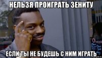 нельзя проиграть зениту если ты не будешь с ним играть