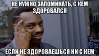 не нужно запоминать, с кем здоровался если не здороваешься ни с кем