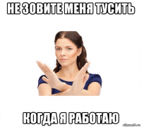 не зовите меня тусить когда я работаю