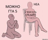  у тебя есть сан адрес можно гта 5