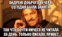 андрею доброго вечера, сегодня была занята, так что почти ничего не читала за день, только писала. привет