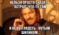 нельзя просто сказать "астрал" что-то там и не выглядеть **нутым шизиком