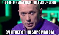 тот кто ненавидит детектор лжи считается нибироманом