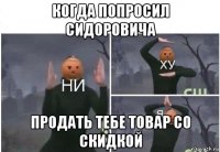 когда попросил сидоровича продать тебе товар со скидкой