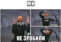 ми не зробили