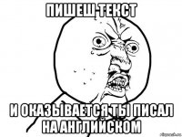 пишеш текст и оказывается ты писал на английском