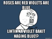 roses are red violets are blue lintik na violet bakit naging blue!?