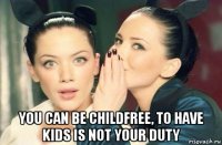  you can be childfree, to have kids is not your duty