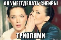 он умеетделать снейры триолями