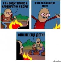 И он водит промо и нажимает ок и вдруг и ЧТО ТО ПОШЛО НЕ ТАК!!! Они же еще дети!