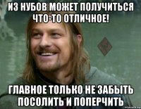 из нубов может получиться что-то отличное! главное только не забыть посолить и поперчить