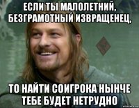 если ты малолетний, безграмотный извращенец, то найти соигрока нынче тебе будет нетрудно