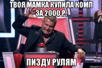 твоя мамка купила комп за 2000 р. пизду рулям