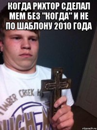 когда рихтор сделал мем без "когда" и не по шаблону 2010 года 