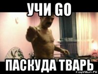 учи go паскуда тварь