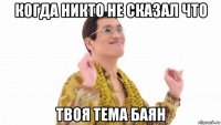 когда никто не сказал что твоя тема баян