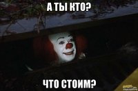 а ты кто? что стоим?