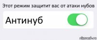 Этот режим защитит вас от атаки нубов Антинуб 