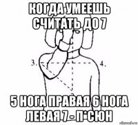 когда умеешь считать до 7 5 нога правая 6 нога левая 7 - п*сюн