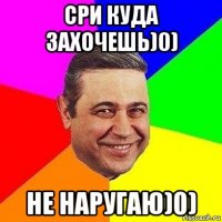 сри куда захочешь)0) не наругаю)0)