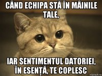 când echipa stă în mâinile tale, iar sentimentul datoriei, în esenţă, te coplesc