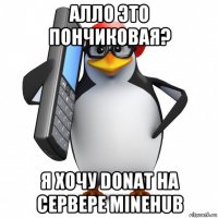 алло это пончиковая? я хочу donat на сервере minehub