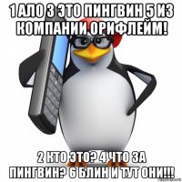 1 ало 3 это пингвин 5 из компании орифлейм! 2 кто это? 4 что за пингвин? 6 блин и тут они!!!