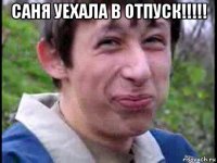 саня уехала в отпуск!!!!! 