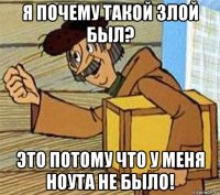 я почему такой злой был? это потому что у меня ноута не было!