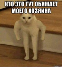 кто это тут обижает моего хозяина 