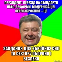 президент: перехід на стандарти нато, реформи, модернізація, переозброєння – це завдання для збройних сил та сектору оборони і безпеки