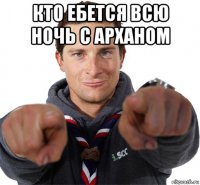 кто ебется всю ночь с арханом 