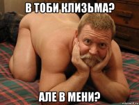 в тоби клизьма? але в мени?