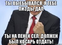 ты выебывался, я тебе пизды дал ты на пенек сел, должен был косарь отдать!