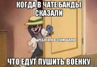 когда в чате банды сказали что едут пушить военку