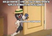 когда пончита спит и тебе нужно пройти через её комнату, не разбудив её 