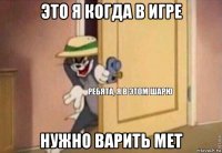 это я когда в игре нужно варить мет