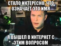 стало интересно, что означает это имя я вышел в интернет с этим вопросом