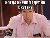 когда кирилл едет на скутере 