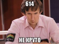 614 не круто