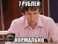 7 рублей нормально