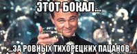 этот бокал... ...за ровных тихорецких пацанов