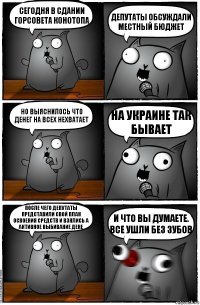 Сегодня в сдании горсовета Конотопа Депутаты обсуждали местный бюджет Но выяснилось что денег на всех нехватает На украине так бывает После чего депутаты представили свой план освоения средств и взялись а активное выбивание дене И что вы думаете. Все ушли без зубов